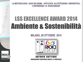 A N T O N I O R O T T I G N I 
RADICIGROUP CORPORATE QUALITY & PROCESSES LSS EXCELLENCE AWARD 2014 Ambiente & Sostenibilità  