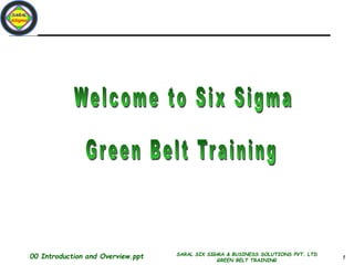 1
00 Introduction and Overview.ppt SARAL SIX SIGMA & BUSINESS SOLUTIONS PVT. LTD
GREEN BELT TRAINING
 