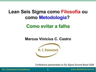 Marcus Vinicius C. Castro Lean Seis Sigma como  Filosofia  ou como  Metodologia ?  Como evitar a falha Conferência apresentada no Six Sigma Summit Brasil 2008 