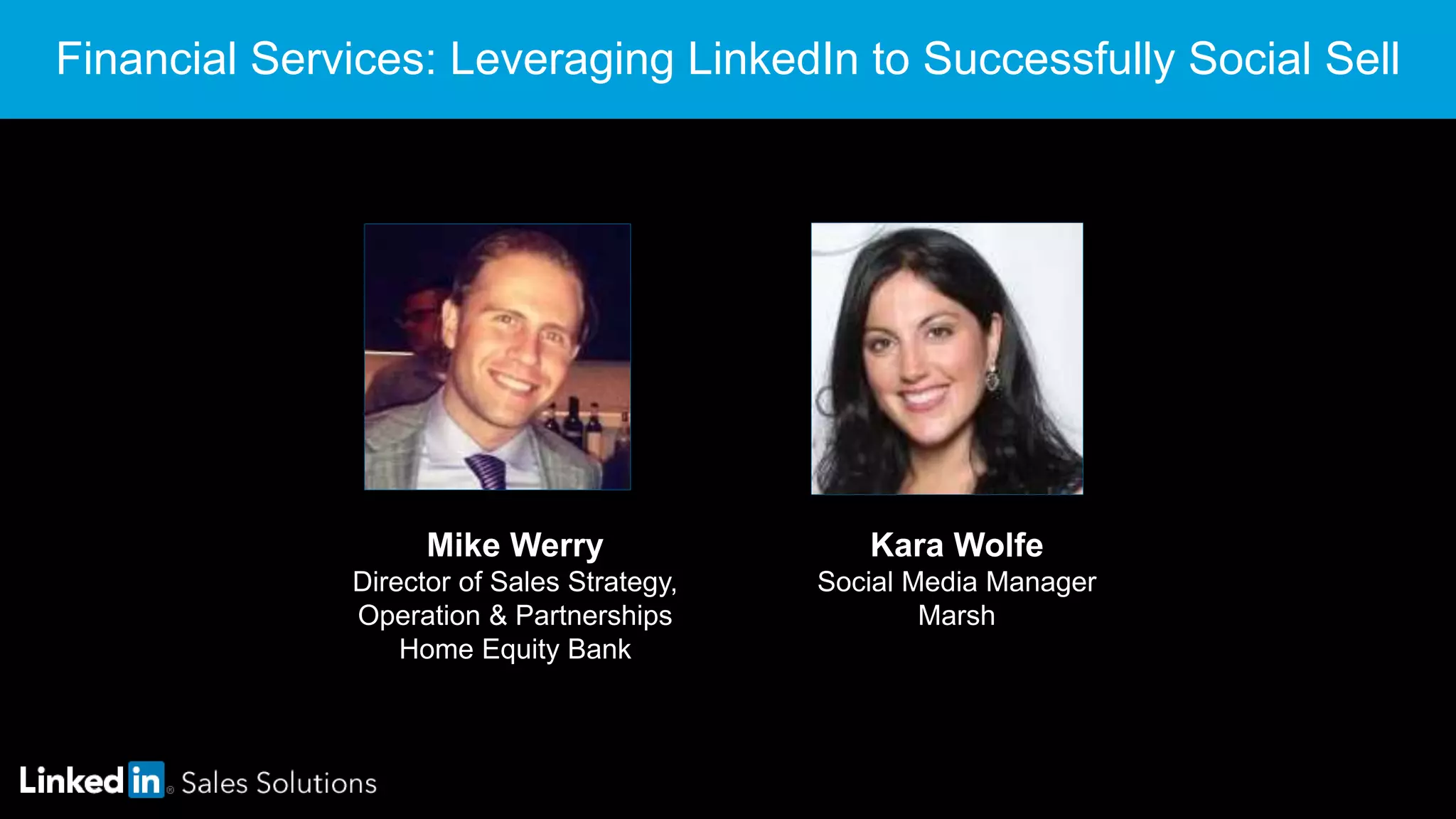 Mike Werry
Director of Sales Strategy,
Operation & Partnerships
Home Equity Bank
Financial Services: Leveraging LinkedIn to Successfully Social Sell
Kara Wolfe
Social Media Manager
Marsh
 
