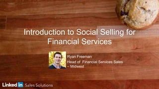 1
Introduction to Social Selling for
Financial Services
Ryan Freeman
Head of Financial Services Sales
– Midwest
 