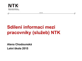 Alena Chodounská
Letní škola 2015
210 mm
Sdílení informací mezi
pracovníky (služeb) NTK
 