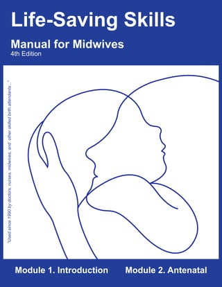 “Usedsince1990bydoctors,nurses,midwives,andotherskilledbirthattendants...”
Life-Saving Skills
Manual for Midwives
4th Edition
Module 1. Introduction Module 2. Antenatal
 