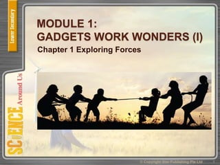 MODULE 1:
GADGETS WORK WONDERS (I)
Chapter 1 Exploring Forces
1© Copyright Star Publishing Pte Ltd
 