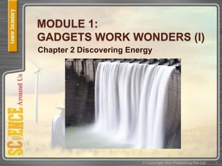 MODULE 1:
GADGETS WORK WONDERS (I)
Chapter 2 Discovering Energy
1© Copyright Star Publishing Pte Ltd
 