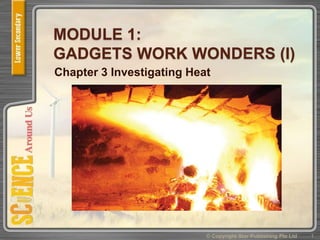 MODULE 1:
GADGETS WORK WONDERS (I)
Chapter 3 Investigating Heat
1© Copyright Star Publishing Pte Ltd
 