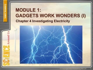 MODULE 1:
GADGETS WORK WONDERS (I)
Chapter 4 Investigating Electricity
1© Copyright Star Publishing Pte Ltd
 