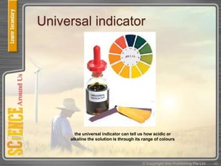 Universal indicator
© Copyright Star Publishing Pte Ltd 42
the universal indicator can tell us how acidic or
alkaline the solution is through its range of colours
 