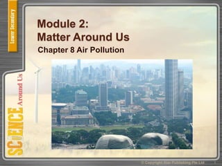 Module 2:
Matter Around Us
Chapter 8 Air Pollution
1© Copyright Star Publishing Pte Ltd
 