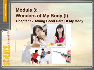 Module 3:
Wonders of My Body (I)
Chapter 12 Taking Good Care Of My Body
1© Copyright Star Publishing Pte Ltd
 