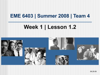 EME 6403 | Summer 2008 | Team 4 Week 1 | Lesson 1.2 06.29.08 