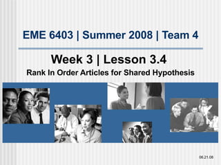 EME 6403 | Summer 2008 | Team 4 Week 3 | Lesson 3.4  Rank In Order Articles for Shared Hypothesis 06.21.08 