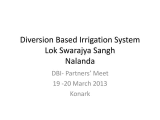 Diversion Based Irrigation System
Lok Swarajya Sangh
Nalanda
DBI- Partners’ Meet
19 -20 March 2013
Konark
 