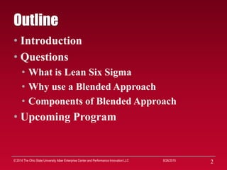 22
Outline
• Introduction
• Questions
• What is Lean Six Sigma
• Why use a Blended Approach
• Components of Blended Approa...