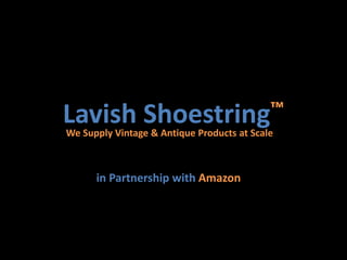 Lavish Shoestring™
in Partnership with Amazon
We Supply Vintage & Antique Products at Scale
 