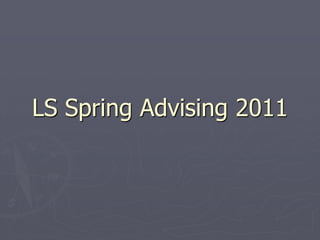 LS Spring Advising 2011
 