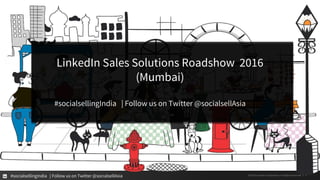 #socialsellingIndia | Follow us on Twitter @socialsellAsia
LinkedIn Sales Solutions Roadshow 2016
(Mumbai)
#socialsellingIndia | Follow us on Twitter @socialsellAsia
©2016 LinkedIn Corporation. All Rights Reserved | 1
 