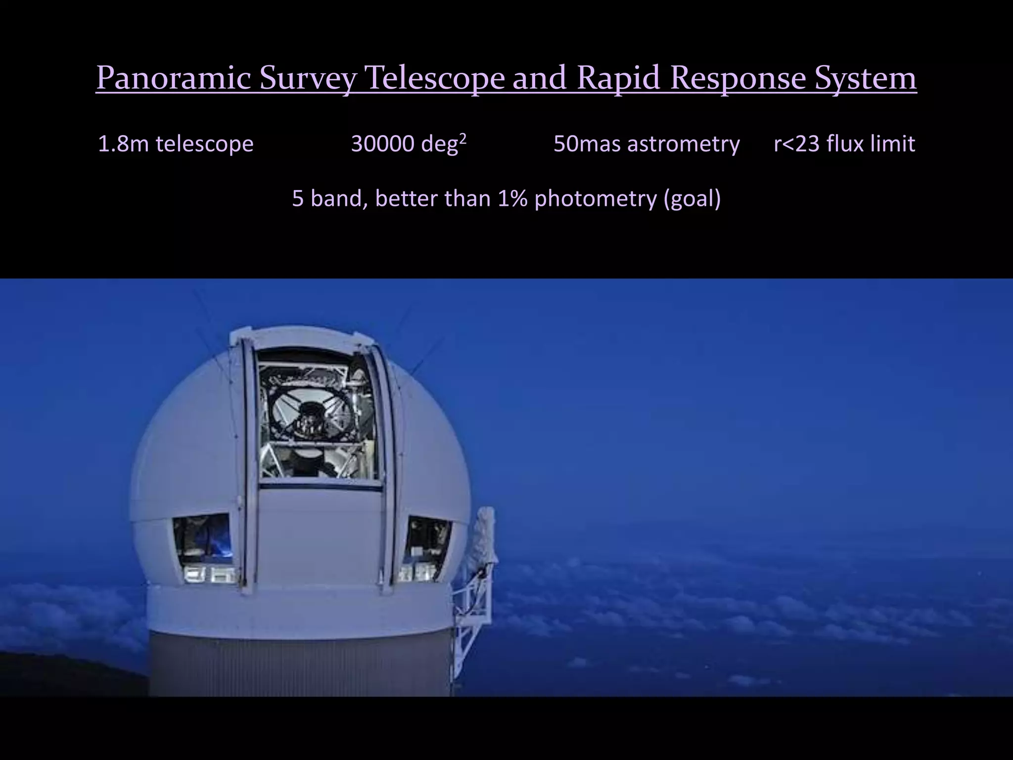 SDSS DR6 Imaging Sky Coverage
(Adelman-McCarthy et al. 2008)
Panoramic Survey Telescope and Rapid Response System
1.8m telescope 30000 deg2 50mas astrometry r<23 flux limit
5 band, better than 1% photometry (goal)
 