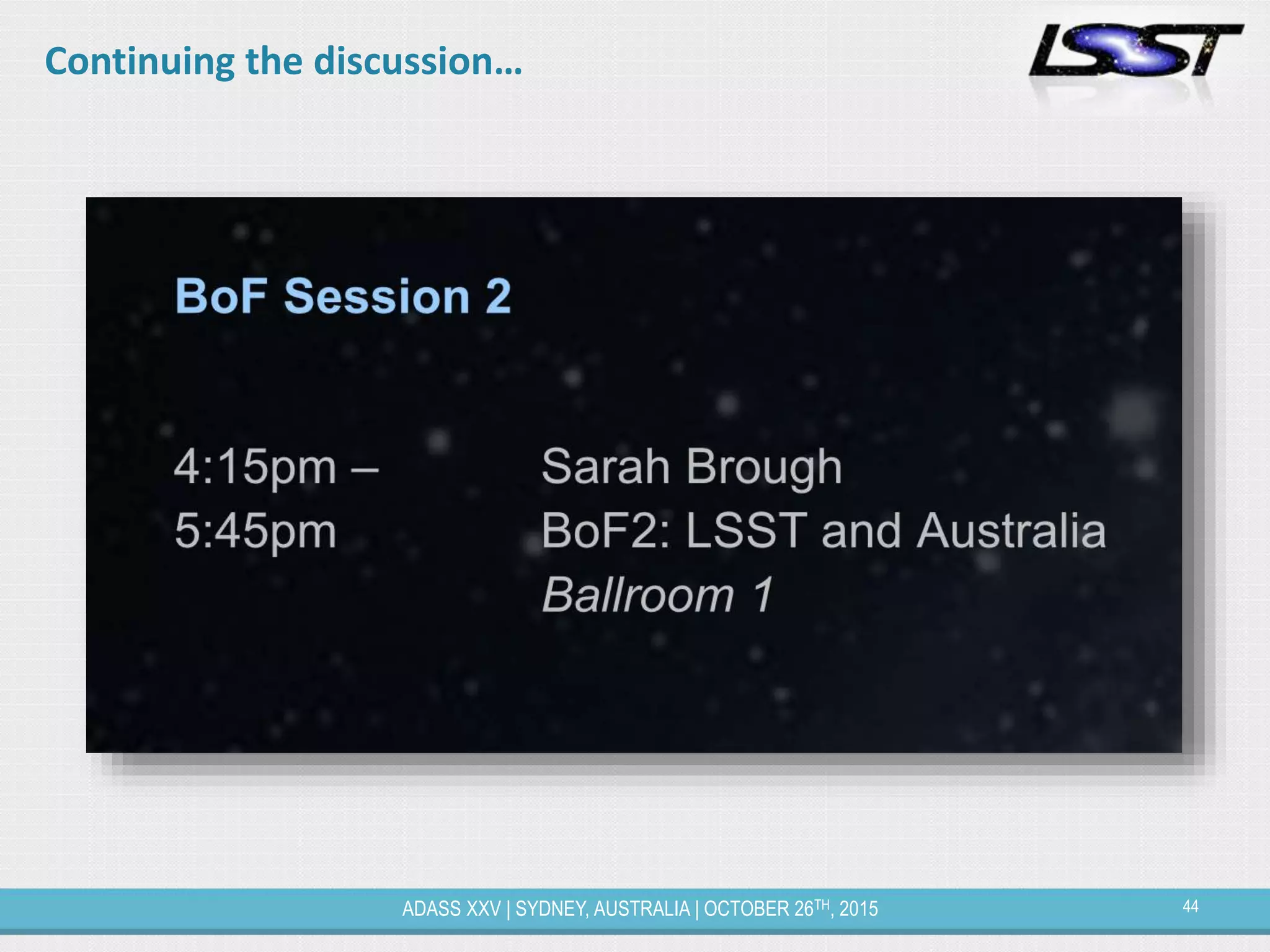 44ADASS XXV | SYDNEY, AUSTRALIA | OCTOBER 26TH, 2015
Continuing the discussion…
 