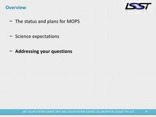 29LSST SOLAR SYSTEM SCIENCE DM PLANS | SOLAR SYSTEM SCIENCE COLLABORATION | AUGUST 9TH, 2017.
Overview
− The status and plans for MOPS
− Science expectations
− Addressing your questions
 