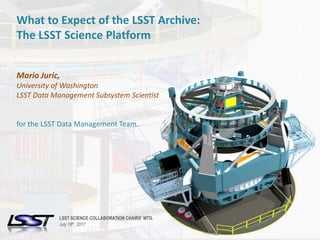 1LSST SCIENCE COLLABORATIONS CHAIRS’ MEETING | JULY 18, 2017.Name of Meeting • Location • Date - Change in Slide Master
What to Expect of the LSST Archive:
The LSST Science Platform
Mario Juric,
University of Washington
LSST Data Management Subsystem Scientist
for the LSST Data Management Team.
LSST SCIENCE COLLABORATION CHAIRS’ MTG.
July 18th, 2017
 