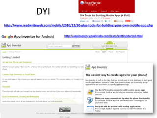 DYI
 http://www.readwriteweb.com/mobile/2010/12/30-plus-tools-for-building-your-own-mobile-app.php


Google App Inventor for Android       http://appinventor.googlelabs.com/learn/gettingstarted.html
 