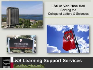 LSS in Van Hise Hall
                                Serving the
                       College of Letters & Sciences




L&S Learning Support Services
http://lss.wisc.edu/
 