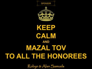KEEP
CALM
AND
MAZAL TOV
TO ALL THE HONOREES
Robyn & Alan Samuels
SPONSOR
 
