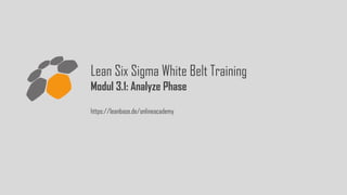 Lean Six Sigma White Belt Training
Modul 3.1: Analyze Phase
https://leanbase.de/onlineacademy
 