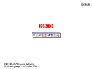 LSS ZONE
© 2013 Links' Systems Software
http://sites.google.com/site/lssoft2011
 