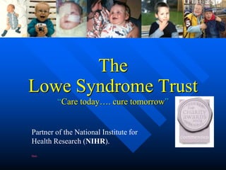 The
Lowe Syndrome Trust
“Care today…. cure tomorrow”
Partner of the National Institute for
Health Research (NIHR).
Music
 