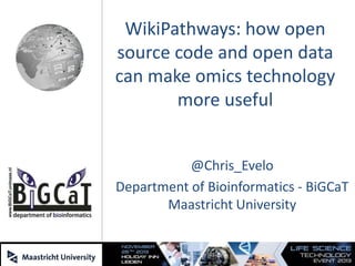 WikiPathways: how open
source code and open data
can make omics technology
more useful
@Chris_Evelo
Department of Bioinformatics - BiGCaT
Maastricht University

 