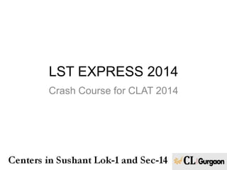 LST EXPRESS 2014
Crash Course for CLAT 2014

 