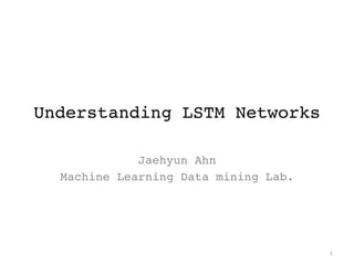 Understanding LSTM Networks
Jaehyun Ahn
Machine Learning Data mining Lab.
1
 