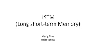 LSTM
(Long short-term Memory)
Cheng Zhan
Data Scientist
 