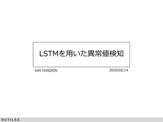 1
LSTMを用いた異常値検知
KIM YONGMIN 2020/02/14
 
