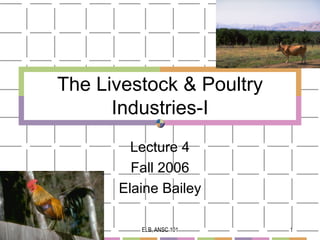 The Livestock & Poultry
      Industries-I
        Lecture 4
        Fall 2006
      Elaine Bailey

         ELB, ANSC 101    1
 