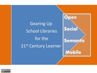 Open
    Gearing Up
  School Libraries     Social
      for the          Semantic
21st Century Learner
                       Mobile
 
