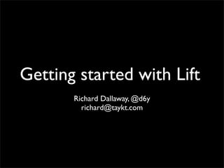 Getting started with Lift
       Richard Dallaway, @d6y
         richard@taykt.com
 
