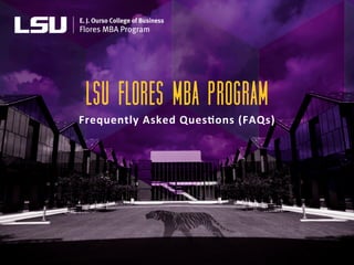 LSU Flores MBA Program
Frequently	
  Asked	
  Ques0ons	
  (FAQs)	
  
 