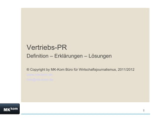 Vertriebs-PR
Definition – Erklärungen – Lösungen

® Copyright by MK-Kom Büro für Wirtschaftsjournalismus, 2011/2012
www.mk-kom.de
info@mk-kom.de




                                                                    1
 
