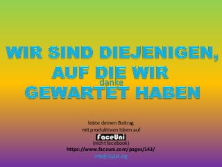 danke
leiste deinen Beitrag
mit produktiven Ideen auf
(nicht facebook)
https://www.faceuni.com/pages/143/
info@2y2d.org
 