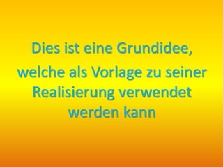 Dies ist eine Grundidee,
welche als Vorlage zu seiner
Realisierung verwendet
werden kann
 