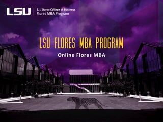 LSU Flores MBA Program
Online	
  Flores	
  MBA
 