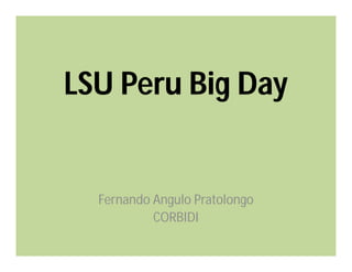 LSU Peru Big Day
Fernando Angulo Pratolongo
CORBIDI
 