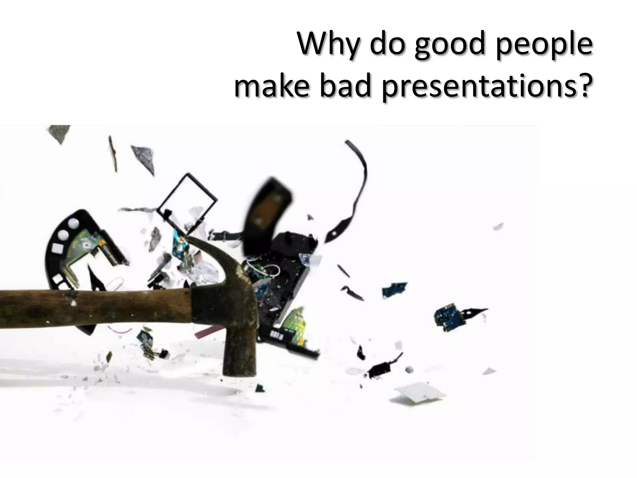 Why do good people
make bad presentations?

 