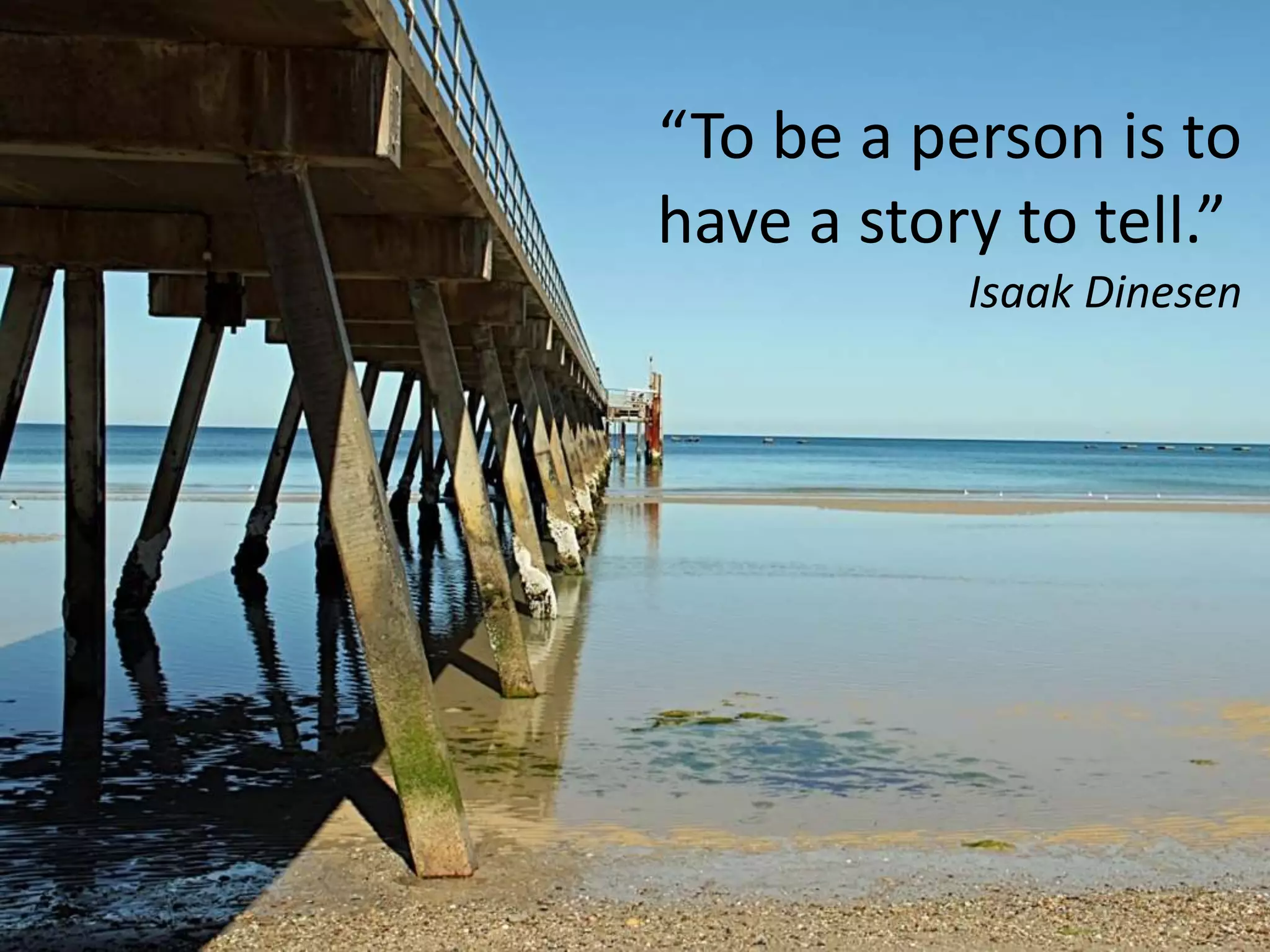 “To be a person is to
have a story to tell.”
Isaak Dinesen

 