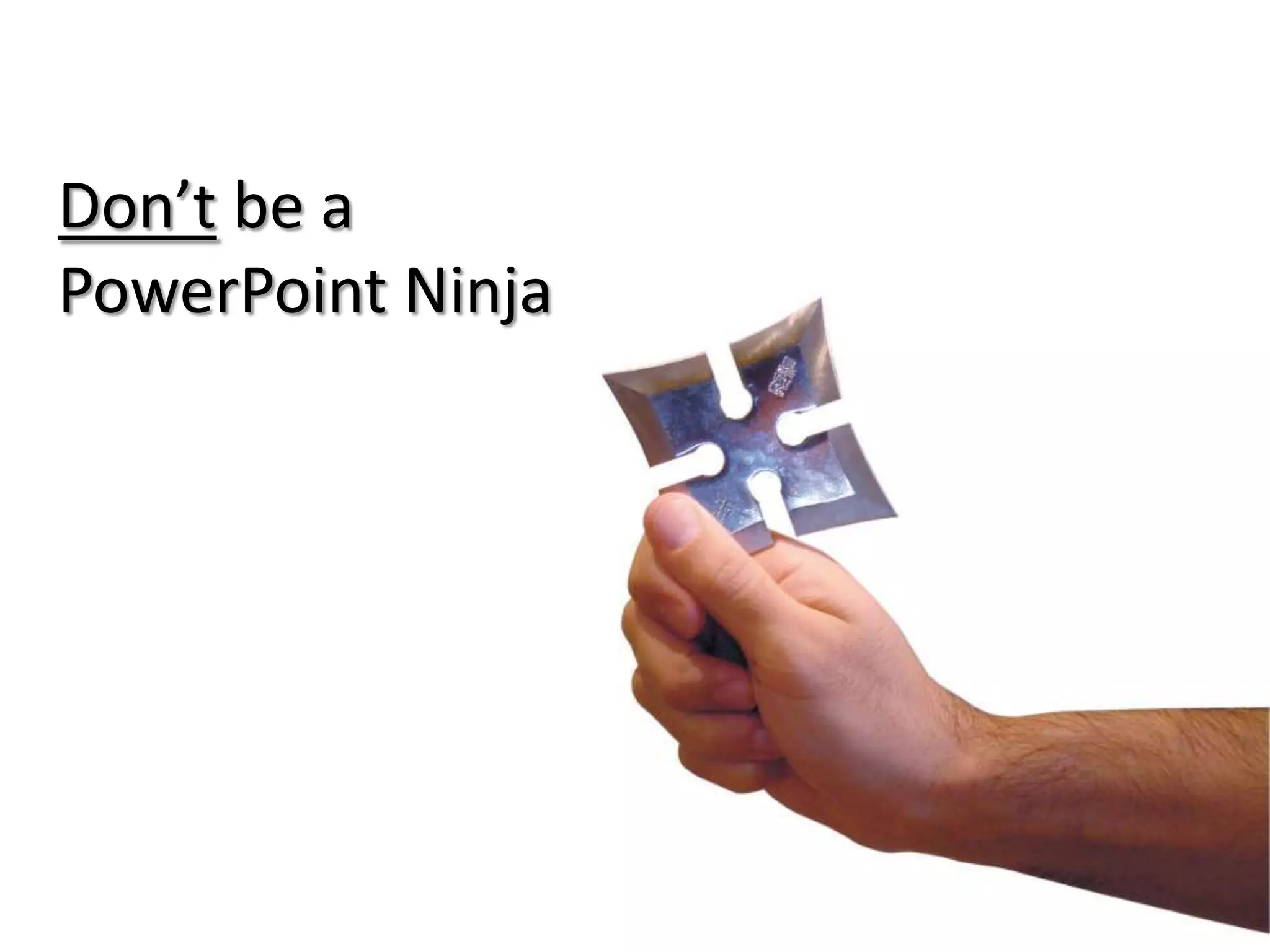 Don’t be a
PowerPoint Ninja!

 