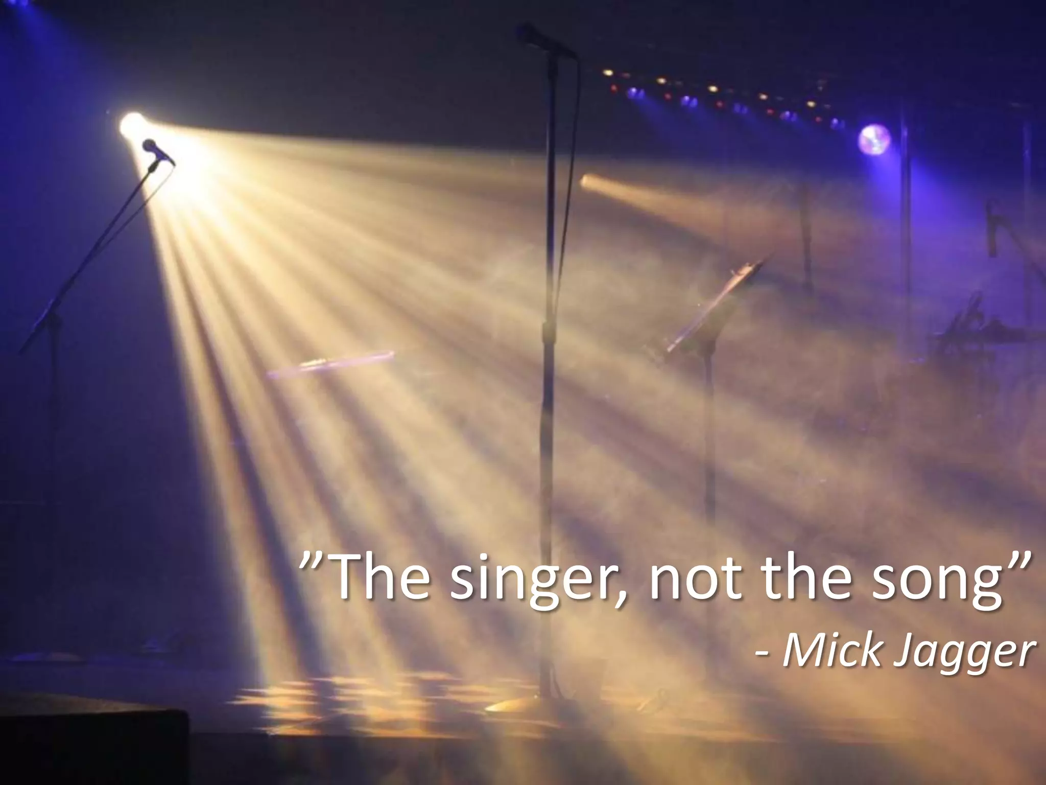 ”The singer, not the song”
- Mick Jagger

 