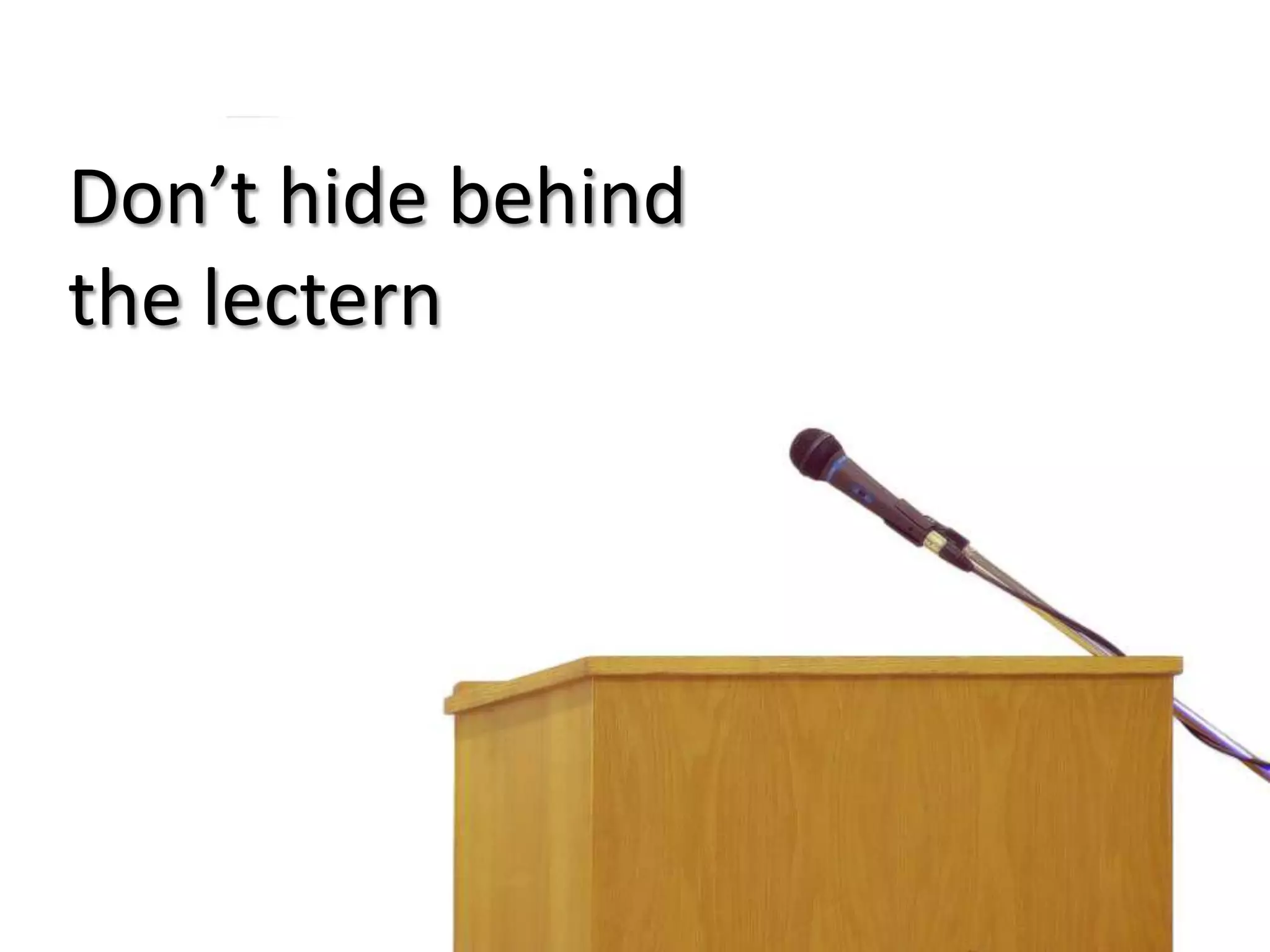 Don’t hide behind
the lectern

 